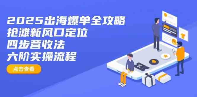 2025出海爆单全攻略：抢滩新风口定位+四步营收法+六阶实操流程-鑫梵淘