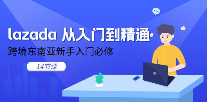 lazada 从入门到精通，跨境东南亚新手入门必修(14节课-鑫梵淘
