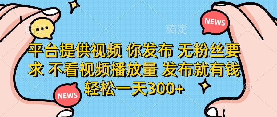 （14317期）平台提供视频 你发布 无粉丝要求 不看视频播放量 发布就有钱 轻松一天300+-鑫梵淘