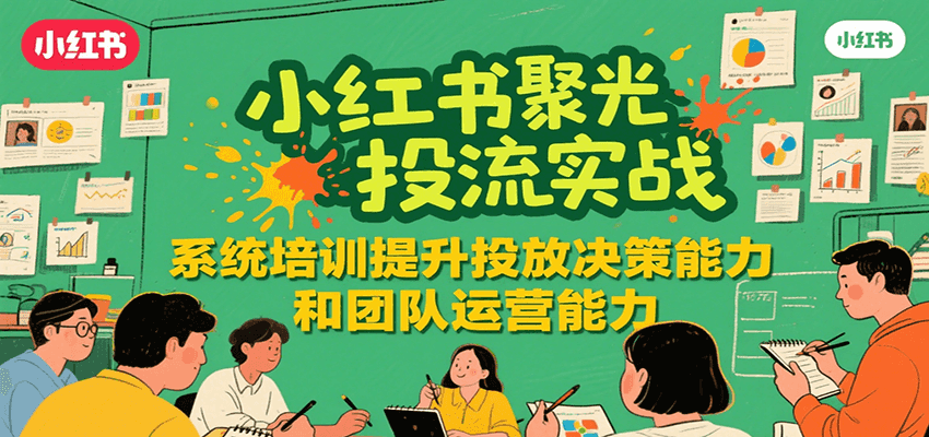 小红书聚光投流实战，系统学习提升投放决策能力和团队运营能力-鑫梵淘