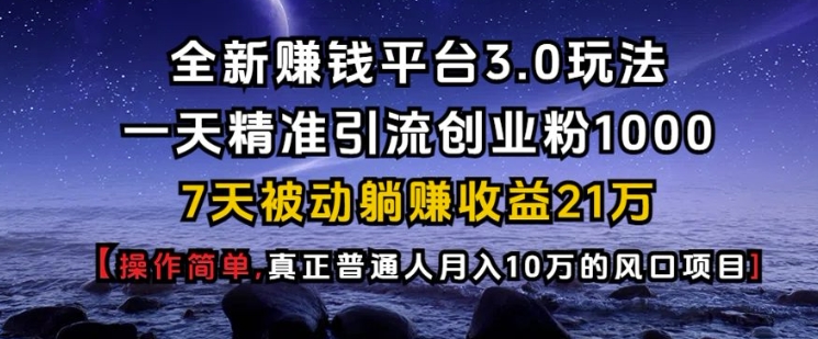 全新赚钱平台3.0玩法一天精准引流创业粉1000.7天被动躺Z收益21W【仅揭秘】-鑫梵淘