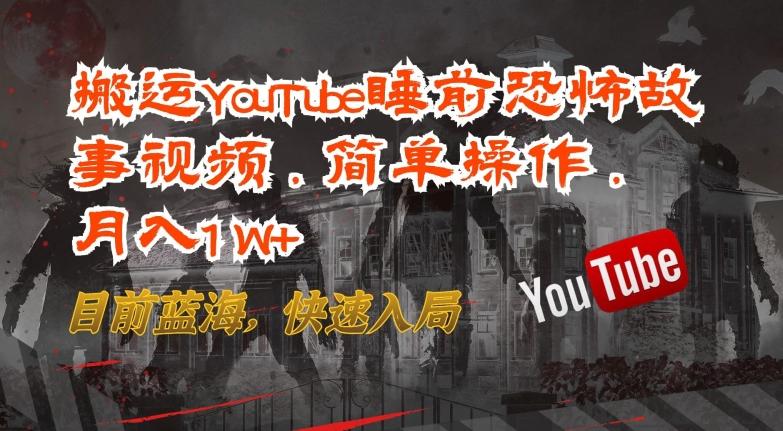 搬运YouTube睡前恐怖故事视频，简单操作，月入1W+，目前蓝海，快速入局【揭秘】-鑫梵淘