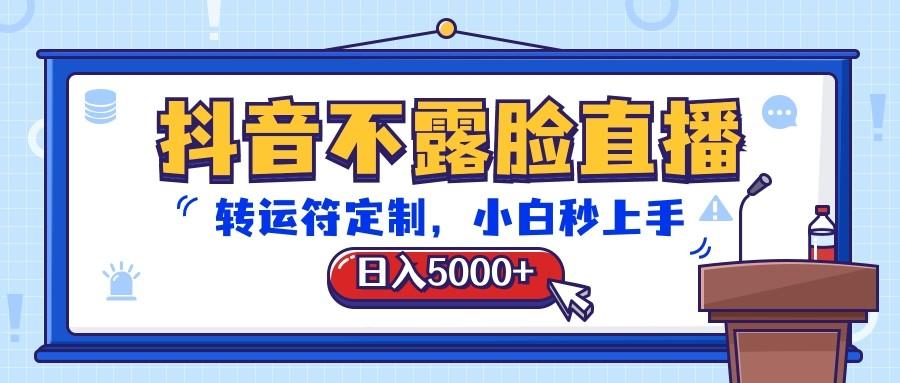 抖音不露脸直播，转运符定制，日入5000+，小白秒上手-鑫梵淘