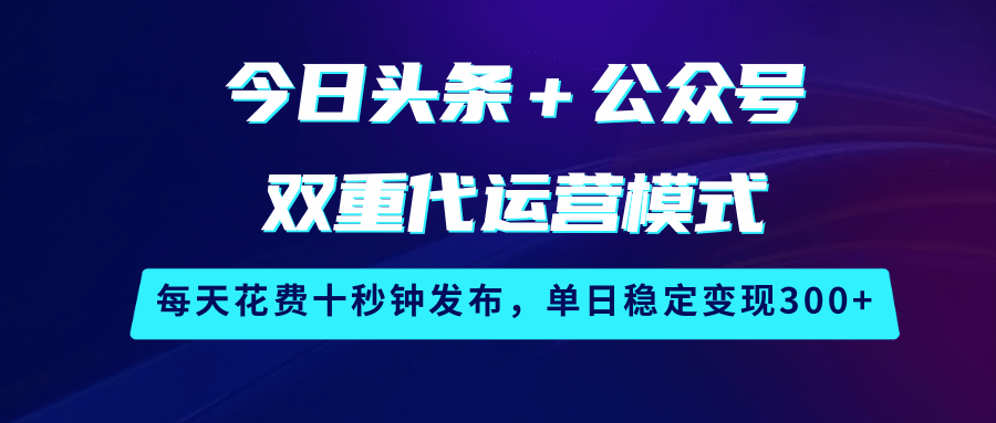今日头条＋公众号双重代运营模式，每天花费十秒钟发布，单日稳定变现300+-鑫梵淘