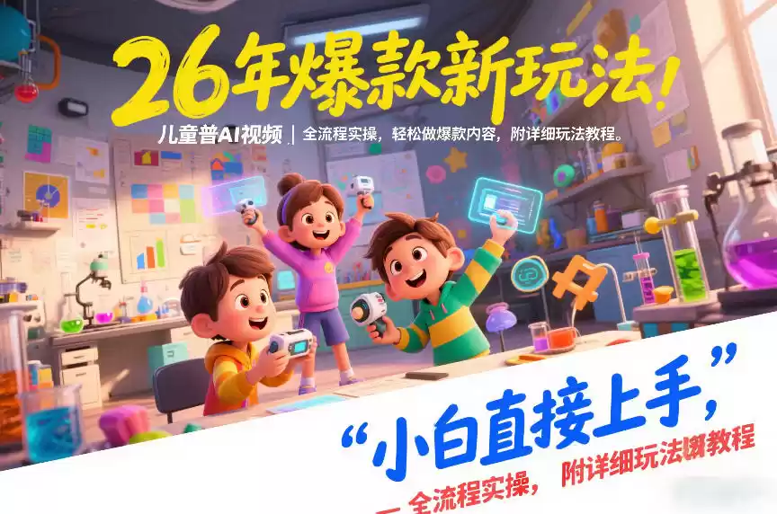 26年爆款新玩法，儿童科普AI视频，全流程实操，轻松做爆款内容，小白直接上手，附详细玩法教程-鑫梵淘