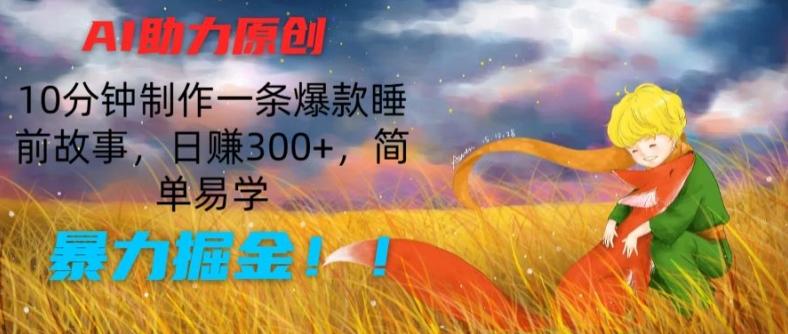 AI助力原创：10分钟制作一条爆款睡前故事，日赚300+，简单易学，暴力掘金【揭秘】-鑫梵淘