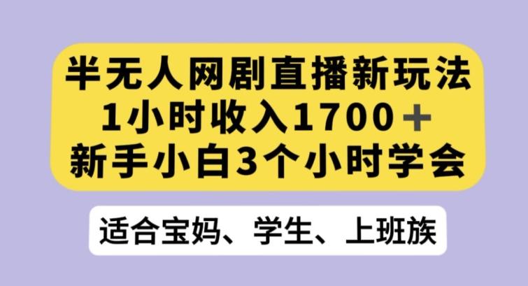 半无人网剧直播新玩法，1小时收入1700+，新手小白3小时学会【揭秘】-鑫梵淘