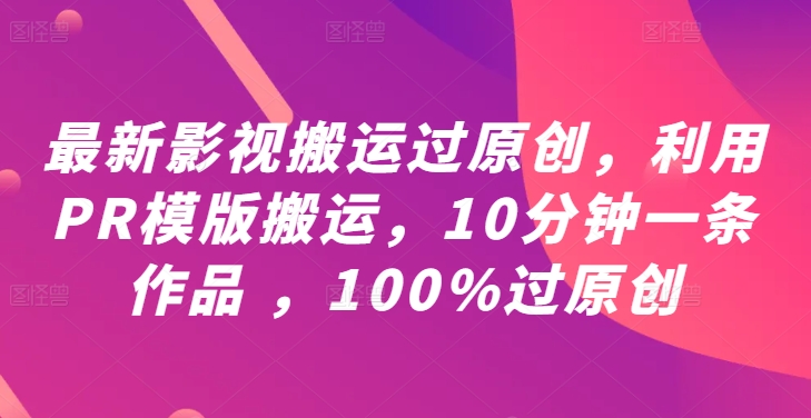 最新影视搬运过原创，利用PR模版搬运，10分钟一条作品 ，100%过原创【教程+PR模板】-鑫梵淘