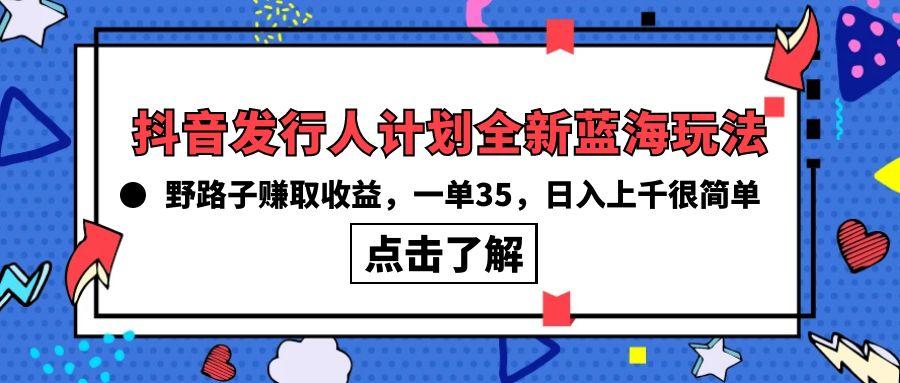 (10067期)抖音发行人计划全新蓝海玩法，野路子赚取收益，一单35，日入上千很简单!-鑫梵淘