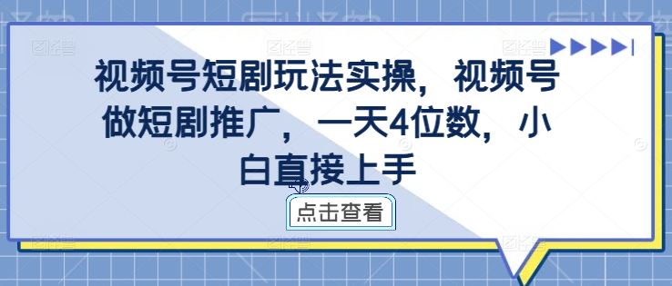 视频号短剧玩法实操，视频号做短剧推广，一天4位数，小白直接上手-鑫梵淘