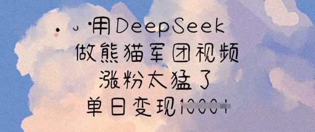 用DeepSeek做熊猫军团视频，涨粉太猛了，单日变现多张-鑫梵淘