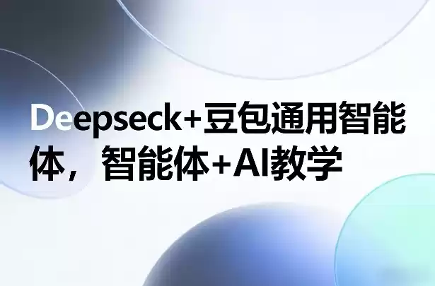 Deepseck+豆包通用智能体，智能体+AI教学-鑫梵淘