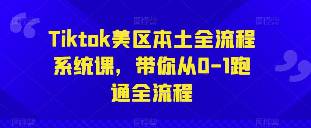 Tiktok美区本土全流程系统课，带你从0-1跑通全流程-鑫梵淘