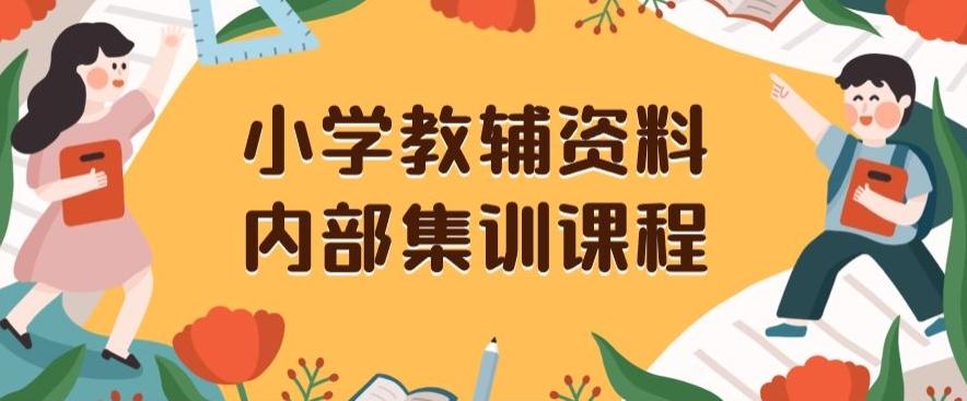 小学教辅资料，内部集训保姆级教程，私域一单收益29-129（教程+资料）-鑫梵淘