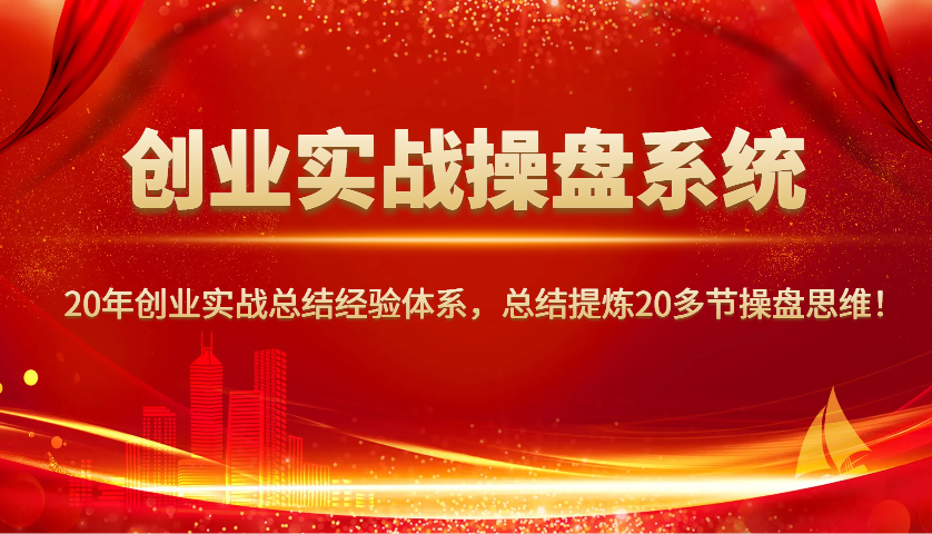 创业实战操盘系统，20年创业实战总结经验体系，总结提炼20多节操盘思维！-鑫梵淘