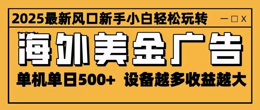 2025最新风口 海外美金广告 单机单日500+ 可无限放大 设备越多收益越大 轻松上手-鑫梵淘