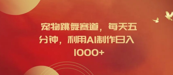 宠物跳舞赛道，每天五分钟，利用AI制作日入1k【揭秘】-鑫梵淘