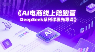 AI电商线上陪跑营，DeepSeek系列课程先导课-鑫梵淘