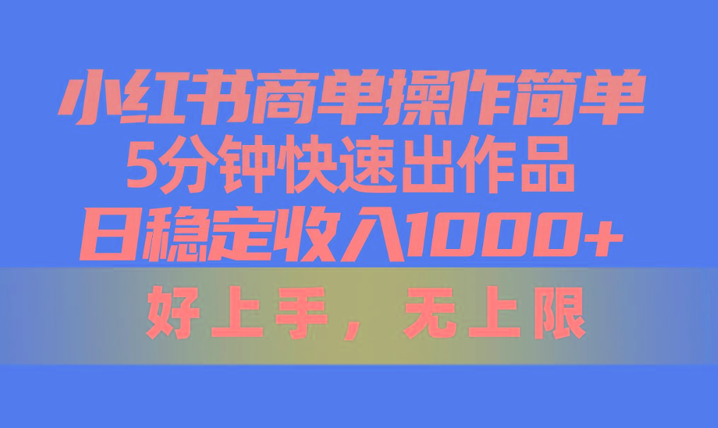 小红书商单操作简单，5分钟快速出作品，日稳定收入1000+，无上限-鑫梵淘