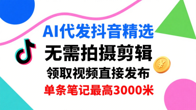 AI代发抖音精选，领取视频直接发布，单号每天领取3条，单条笔记最高3k，无需拍摄剪辑，懒人福利-鑫梵淘