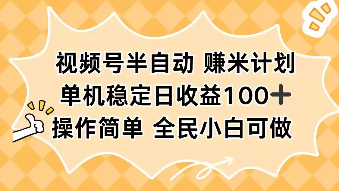 视频号半自动赚米计划，单机稳定日收益100+，操作简单可批量操作-鑫梵淘