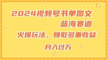 2024视频号书单图文蓝海赛道，火爆玩法，赚取多重收益，小白轻松上手，月入上万【揭秘】-鑫梵淘