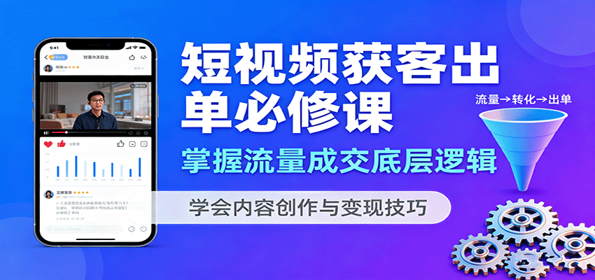 短视频获客出单必修课：掌握流量成交底层逻辑，学会内容创作与变现技巧-鑫梵淘