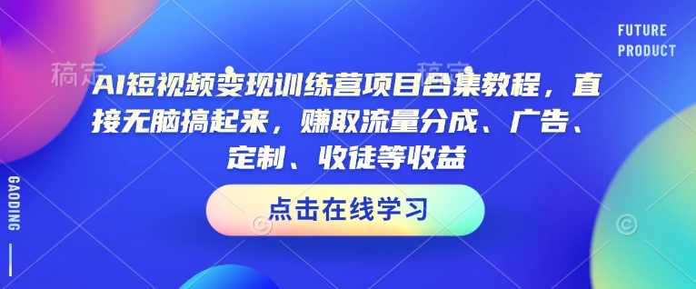 AI短视频变现训练营项目合集教程，直接无脑搞起来，赚取流量分成、广告、定制、收徒等收益-鑫梵淘