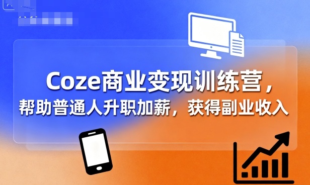 Coze商业变现训练营，帮助普通人升职加薪， 获得副业收入-鑫梵淘
