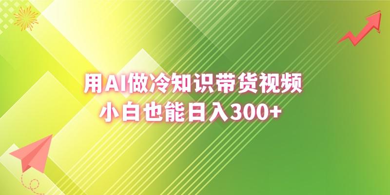 (8631期)用AI做冷知识带货视频，小白也能日入300+-鑫梵淘