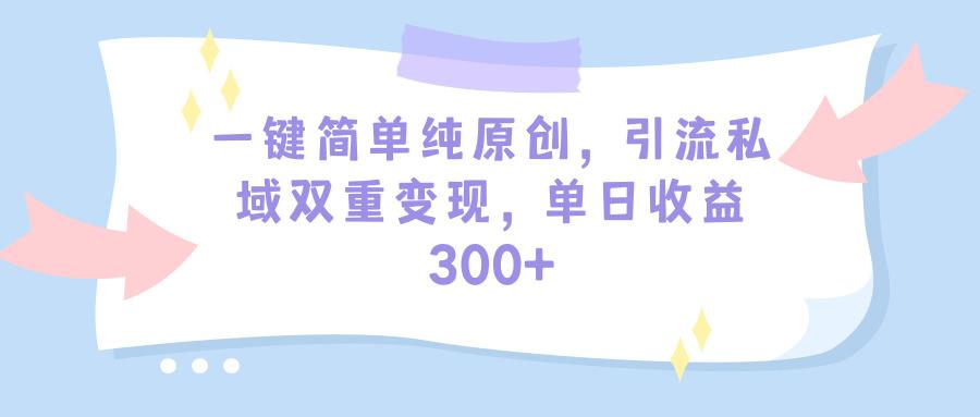 (9472期)一键简单纯原创，引流私域双重变现，单日收益300+(教程+素材)-鑫梵淘