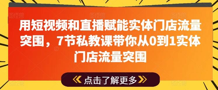 用短视频和直播赋能实体门店流量突围，7节私教课带你从0到1实体门店流量突围-鑫梵淘