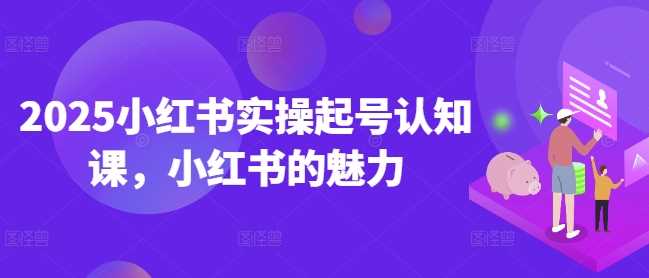2025小红书实操起号认知课，小红书的魅力-鑫梵淘