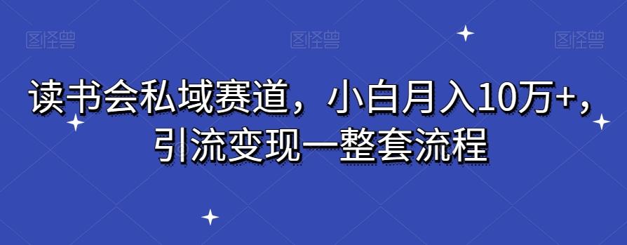 读书会私域赛道，小白月入10万+，引流变现一整套流程-鑫梵淘