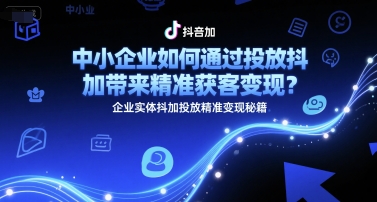 中小企业如何通过投放抖加带来精准获客变现？企业实体抖加投放精准变现秘籍-鑫梵淘