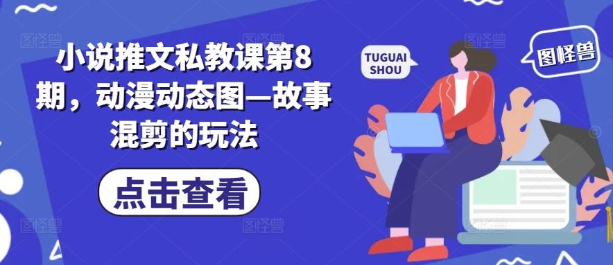 小说推文私教课第8期，动漫动态图—故事混剪的玩法-鑫趣淘