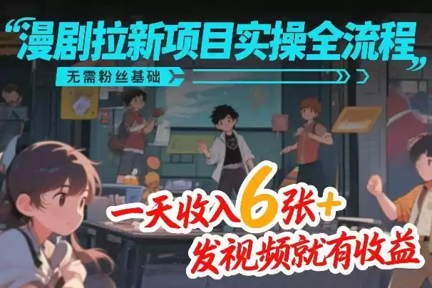 漫剧拉新项目实操全流程，无需粉丝基础，一天收入6张+，发视频就有收益-鑫梵淘