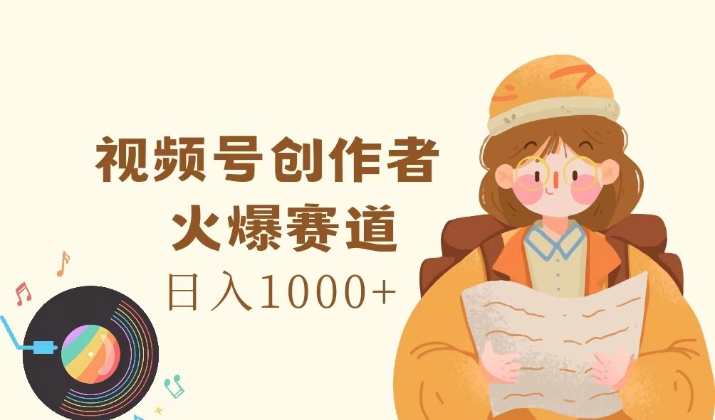 视频号创作者，火爆赛道，日入1000+-鑫梵淘