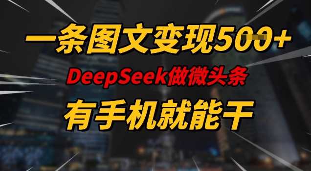 一条图文变现5张，DeeSeep微头条，有手机就能做-鑫梵淘