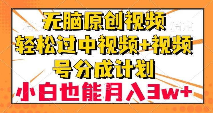 无脑原创视频，轻松过中视频+视频号分成计划，小白也能月入3w+【揭秘】-鑫趣淘