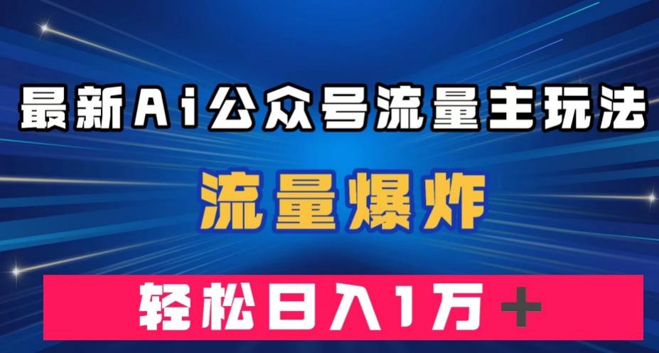 最新AI公众号流量主玩法，流量爆炸，轻松月入一万＋【揭秘】-鑫梵淘