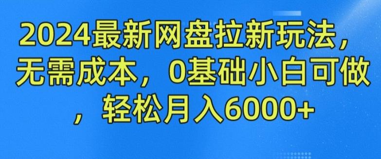 2024最新网盘拉新玩法，无需成本，0基础小白可做，轻松月入6000+【揭秘】-鑫梵淘