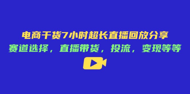 （14403期）电商干货7小时超长直播回放分享：赛道选择，直播带货，投流，变现等等-鑫梵淘