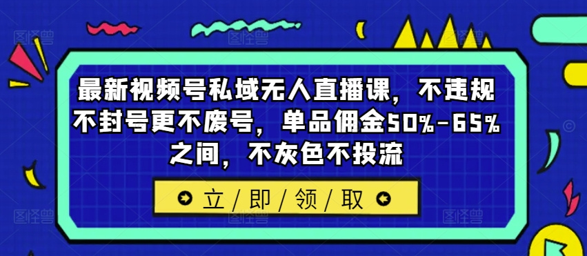 最新视频号私域无人直播课，不违规不封号更不废号，单品佣金50%-65%之间，不灰色不投流-鑫趣淘