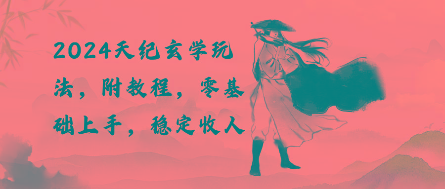 2024天纪玄学玩法，零基础上手，稳定收入(教程+工具-鑫梵淘
