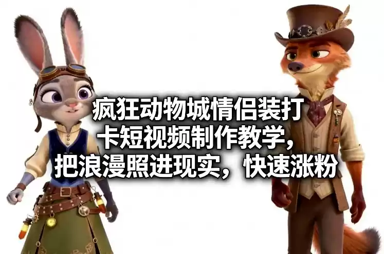 疯狂动物城情侣装打卡短视频制作教学，把浪漫照进现实，快速涨粉-鑫梵淘