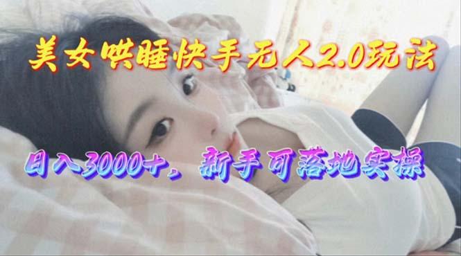 美女哄睡快手无人2.0赛道，日收3000+，新手可落地实操-鑫梵淘