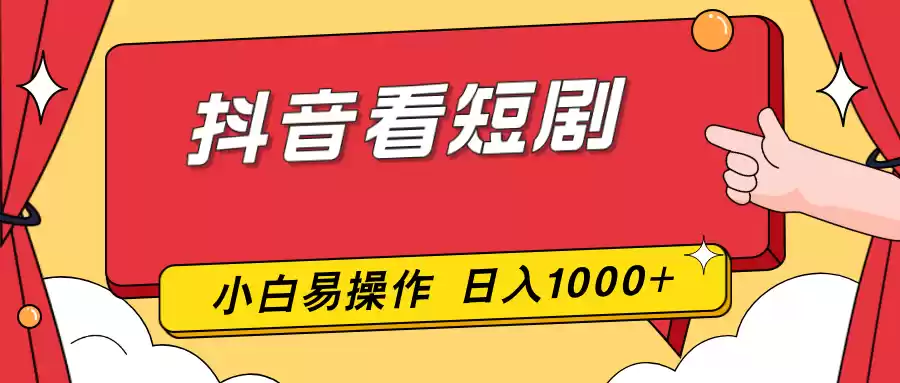 抖音看短剧，一部手机，零投入，小白轻松上手，简单易操作，一天1000+-鑫梵淘