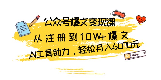 公众号爆文变现课：从注册到10W+爆文，AI工具助力，轻松月入6000元-鑫梵淘