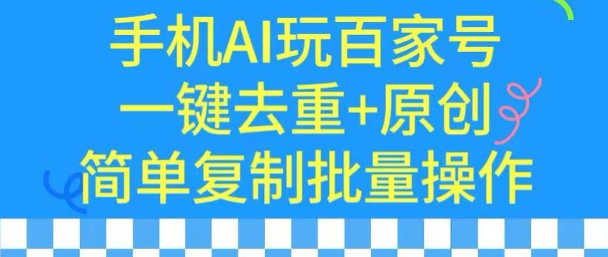用手机AI玩百家号，一键去重+原创，简单复制批量操作【揭秘】-鑫梵淘